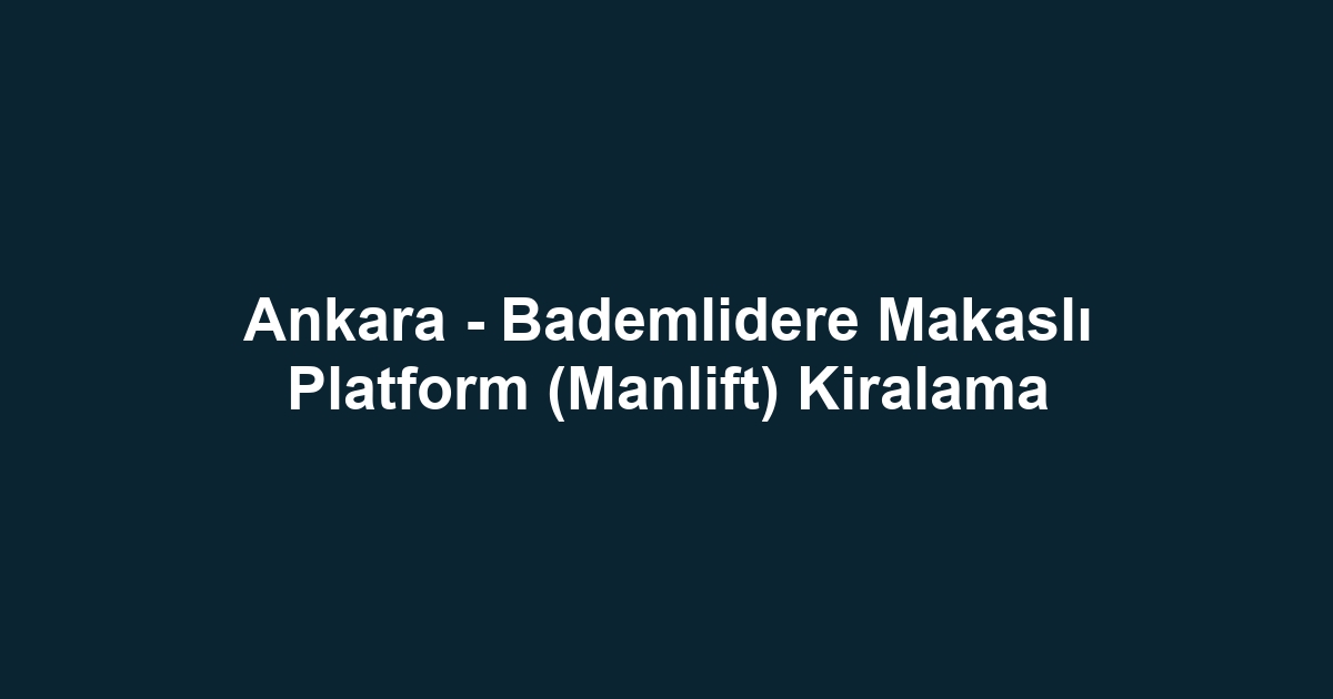 Ankara - Bademlidere Makaslı Platform (Manlift) Kiralama