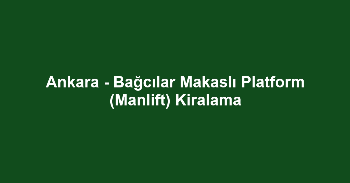 Ankara - Bağcılar Makaslı Platform (Manlift) Kiralama