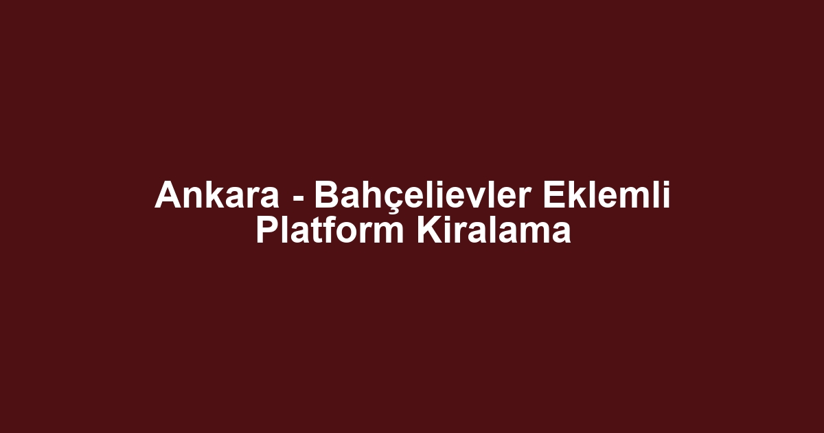 Ankara - Bahçelievler Eklemli Platform Kiralama