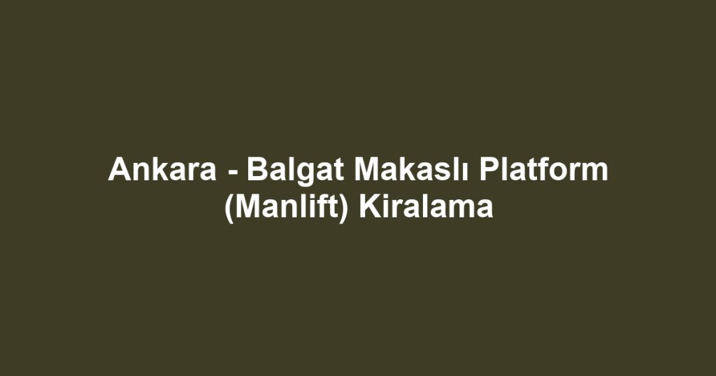Ankara - Balgat Makaslı Platform (Manlift) Kiralama