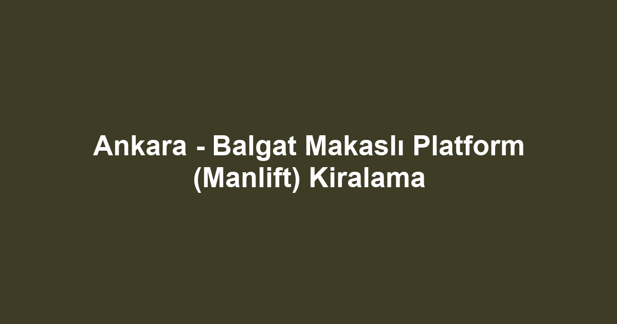Ankara - Balgat Makaslı Platform (Manlift) Kiralama