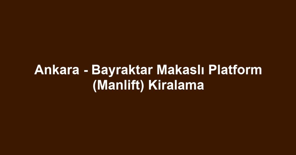 Ankara - Bayraktar Makaslı Platform (Manlift) Kiralama