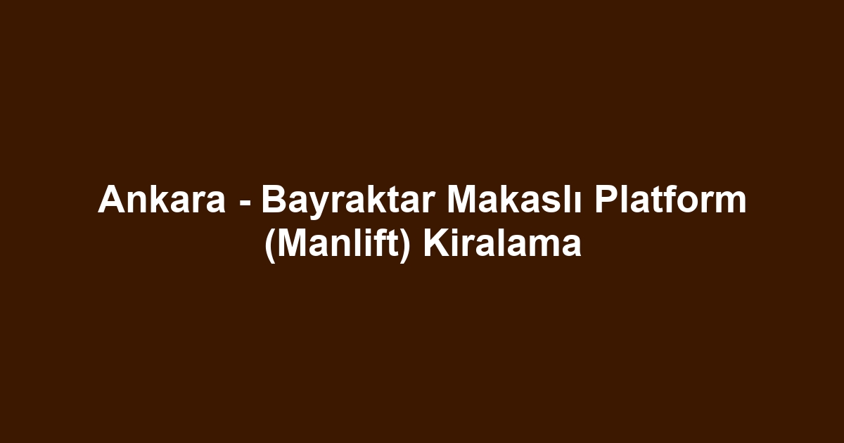 Ankara - Bayraktar Makaslı Platform (Manlift) Kiralama