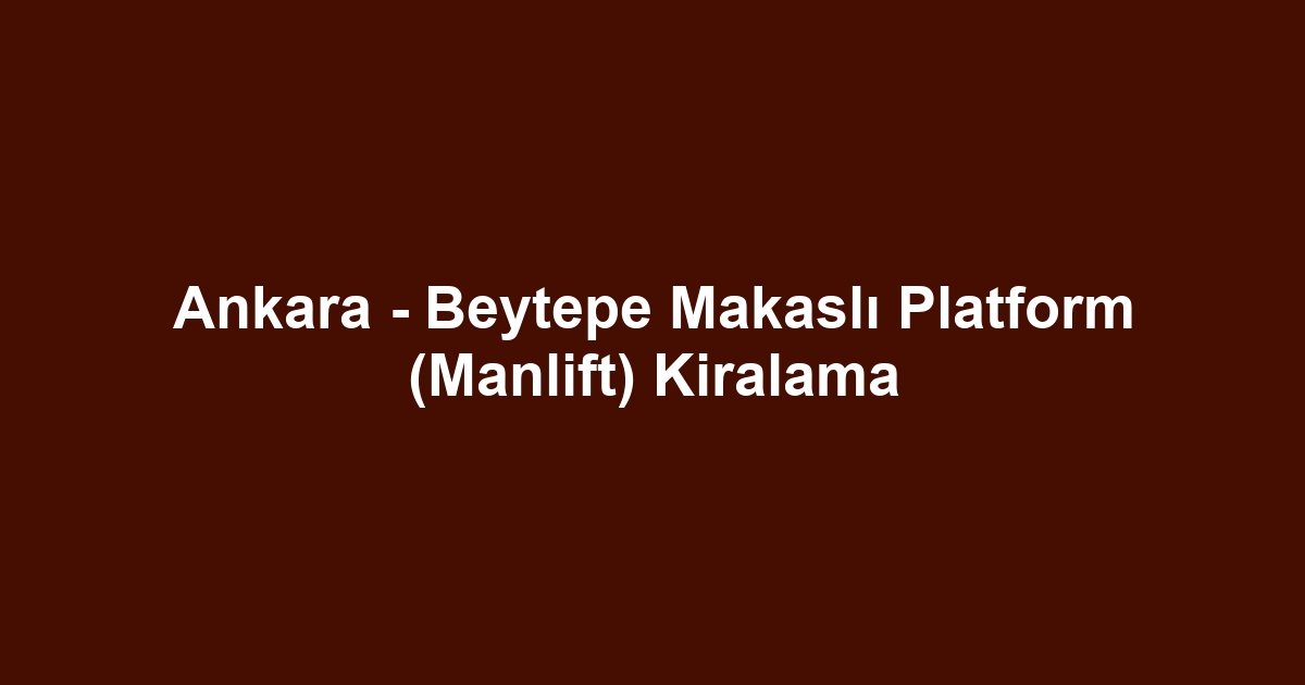 Ankara - Beytepe Makaslı Platform (Manlift) Kiralama
