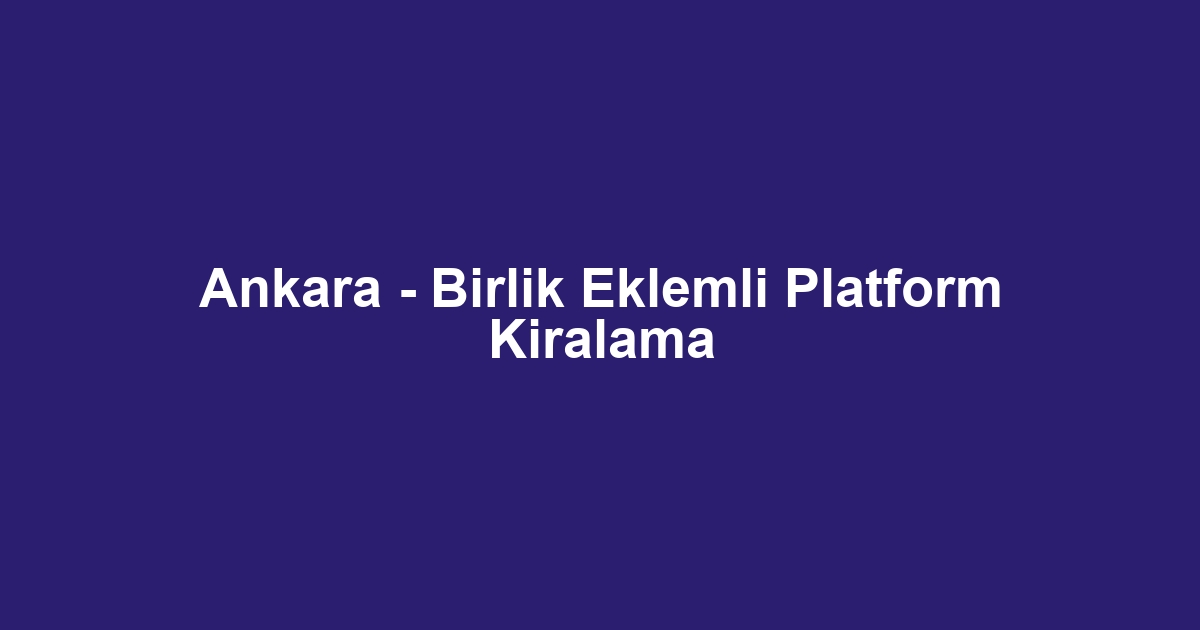Ankara - Birlik Eklemli Platform Kiralama