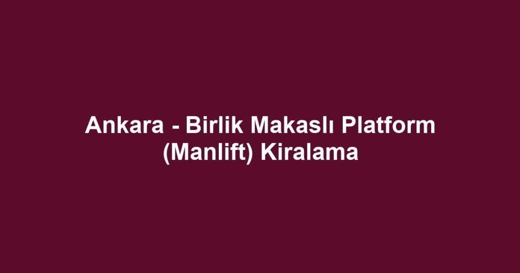 Ankara - Birlik Makaslı Platform (Manlift) Kiralama