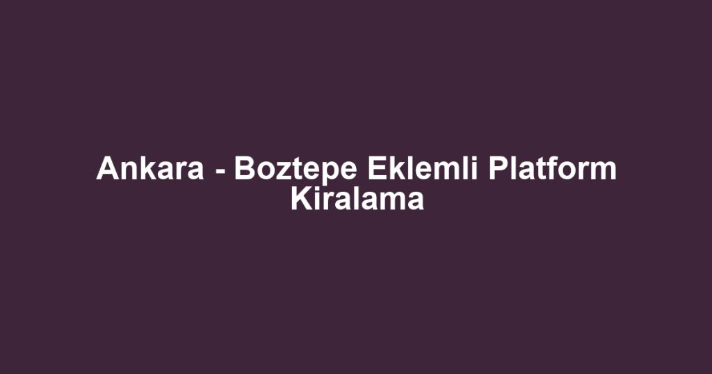 Ankara - Boztepe Eklemli Platform Kiralama