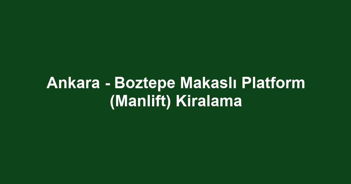 Ankara - Boztepe Makaslı Platform (Manlift) Kiralama