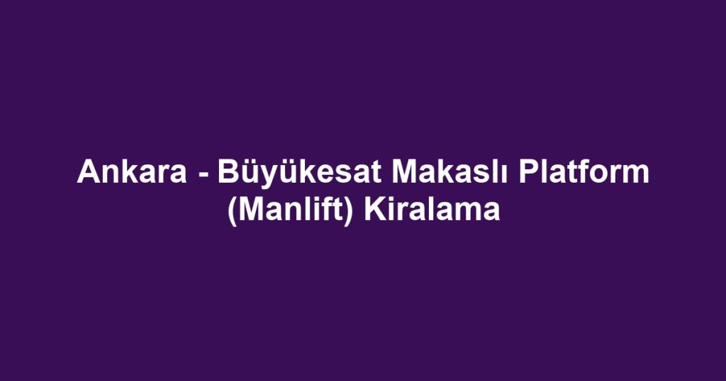 Ankara - Büyükesat Makaslı Platform (Manlift) Kiralama