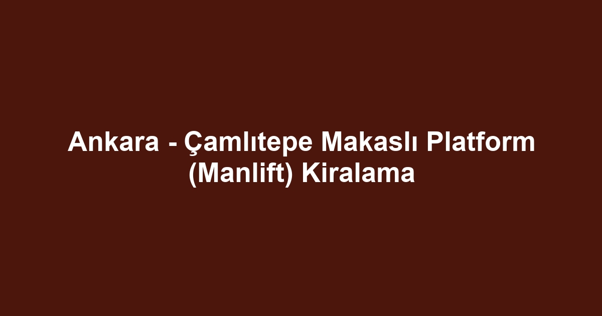 Ankara - Çamlıtepe Makaslı Platform (Manlift) Kiralama