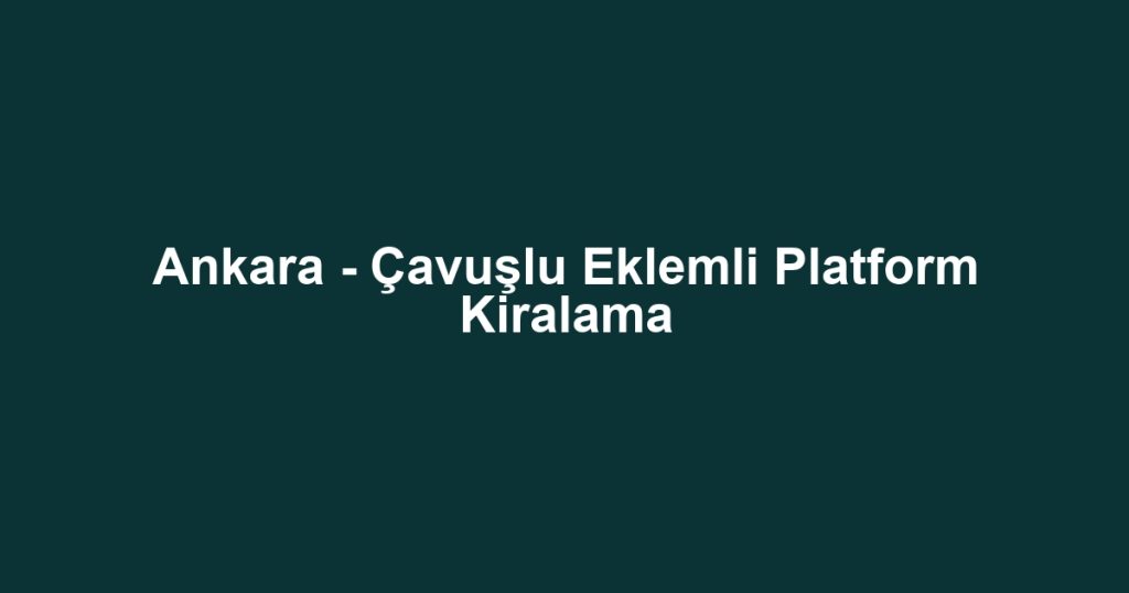 Ankara - Çavuşlu Eklemli Platform Kiralama