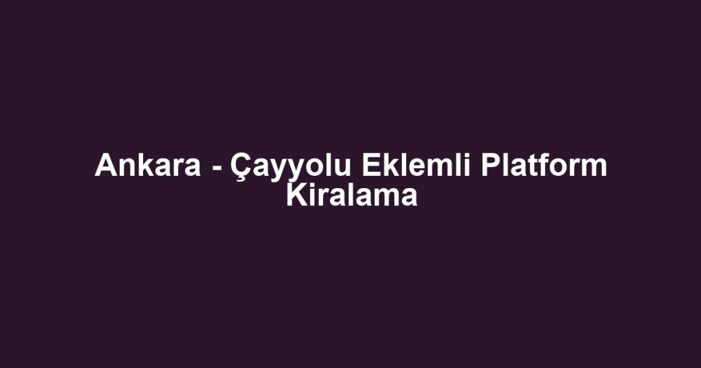 Ankara - Çayyolu Eklemli Platform Kiralama