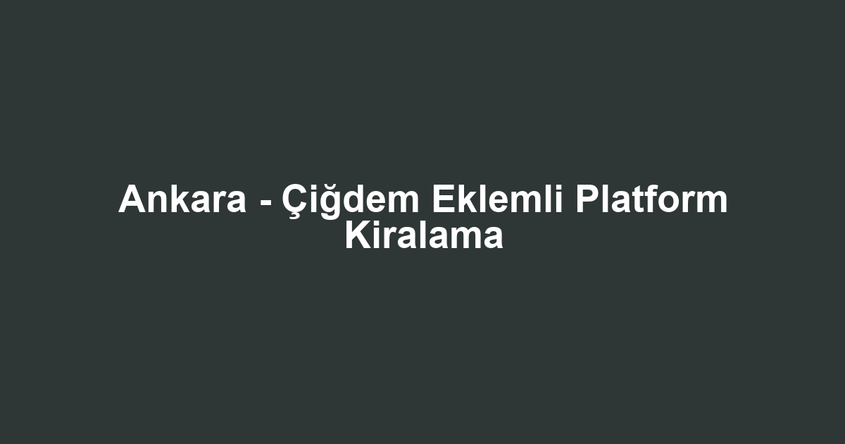 Ankara - Çiğdem Eklemli Platform Kiralama