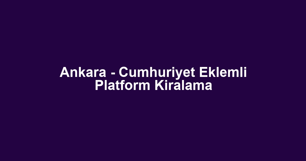 Ankara - Cumhuriyet Eklemli Platform Kiralama