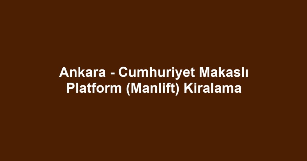 Ankara - Cumhuriyet Makaslı Platform (Manlift) Kiralama