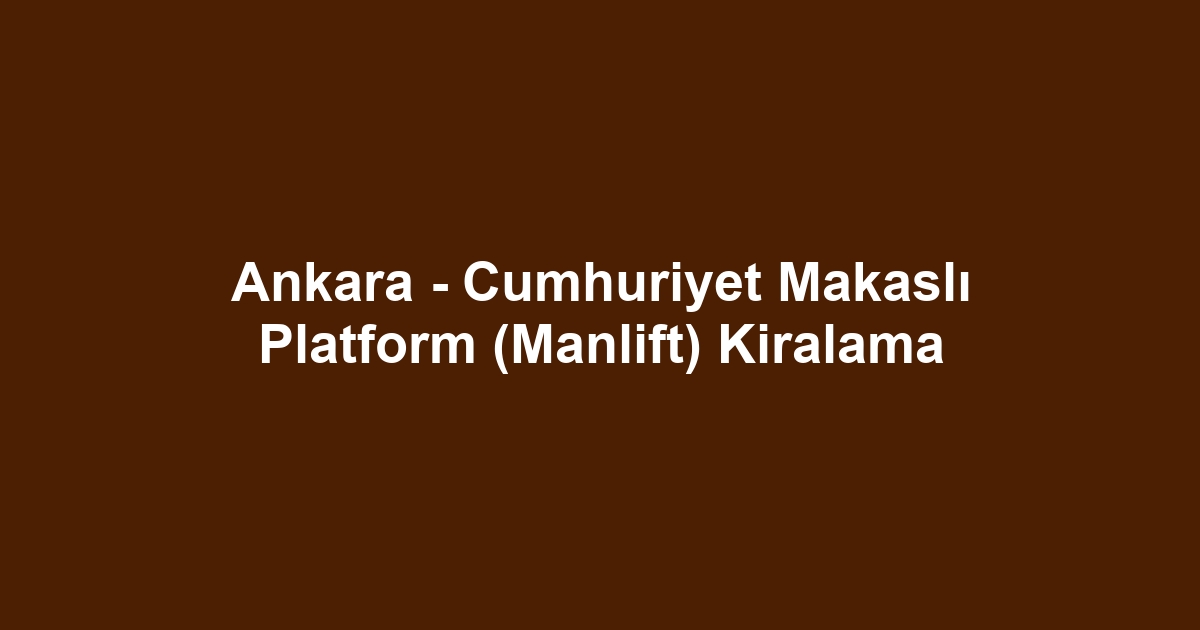 Ankara - Cumhuriyet Makaslı Platform (Manlift) Kiralama