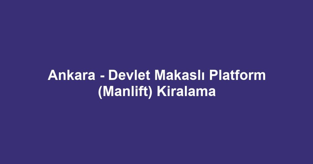 Ankara - Devlet Makaslı Platform (Manlift) Kiralama