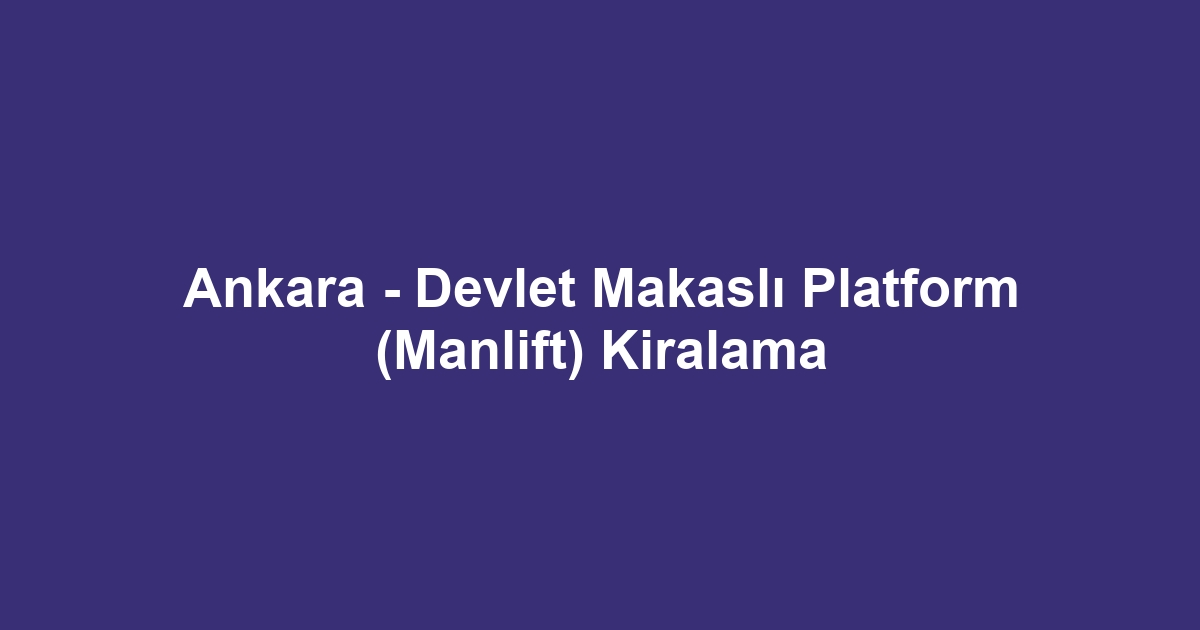 Ankara - Devlet Makaslı Platform (Manlift) Kiralama