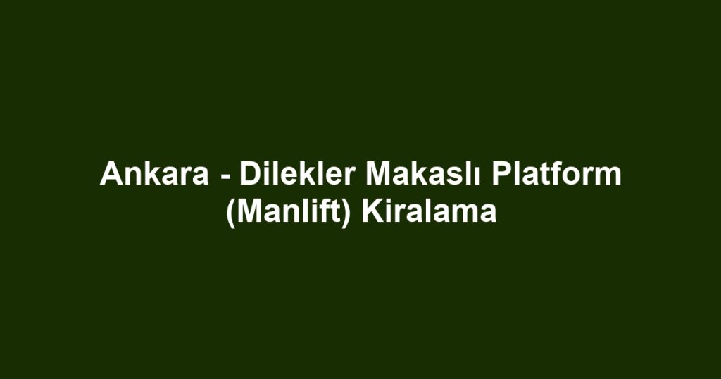 Ankara - Dilekler Makaslı Platform (Manlift) Kiralama