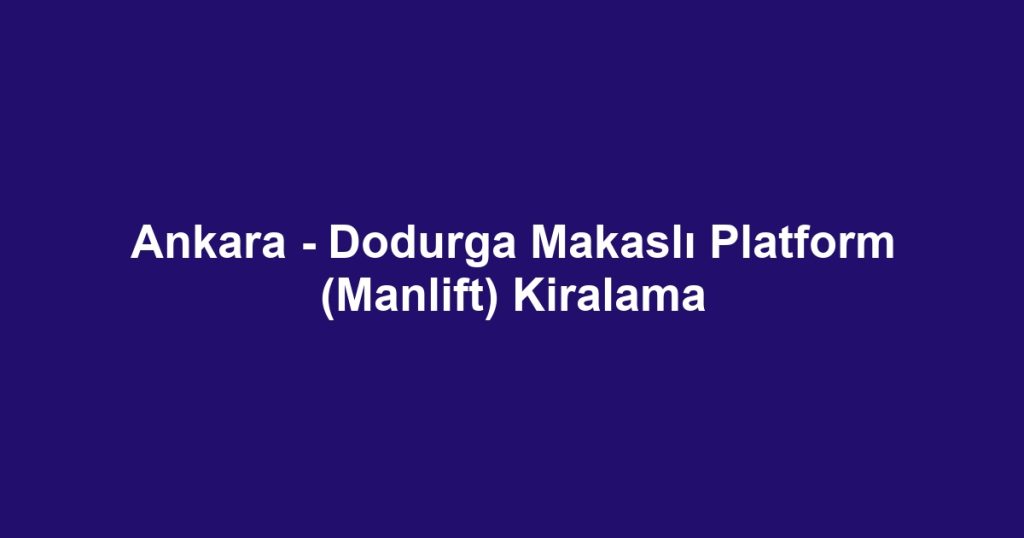 Ankara - Dodurga Makaslı Platform (Manlift) Kiralama