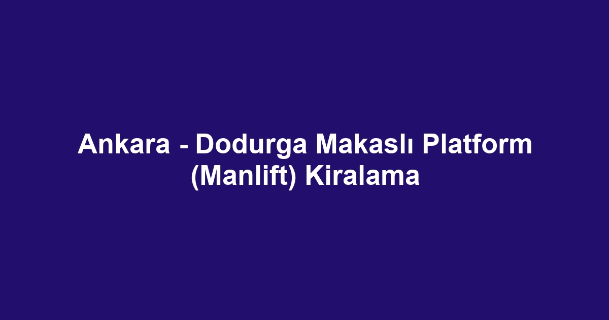 Ankara - Dodurga Makaslı Platform (Manlift) Kiralama