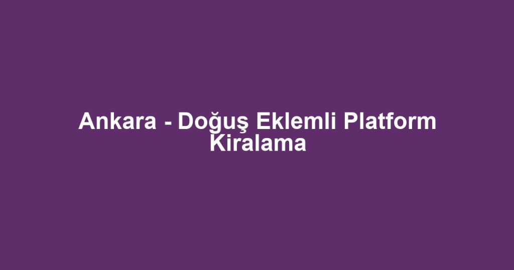 Ankara - Doğuş Eklemli Platform Kiralama