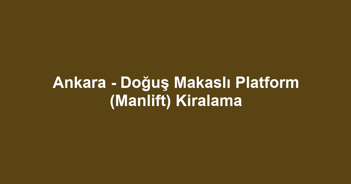 Ankara - Doğuş Makaslı Platform (Manlift) Kiralama