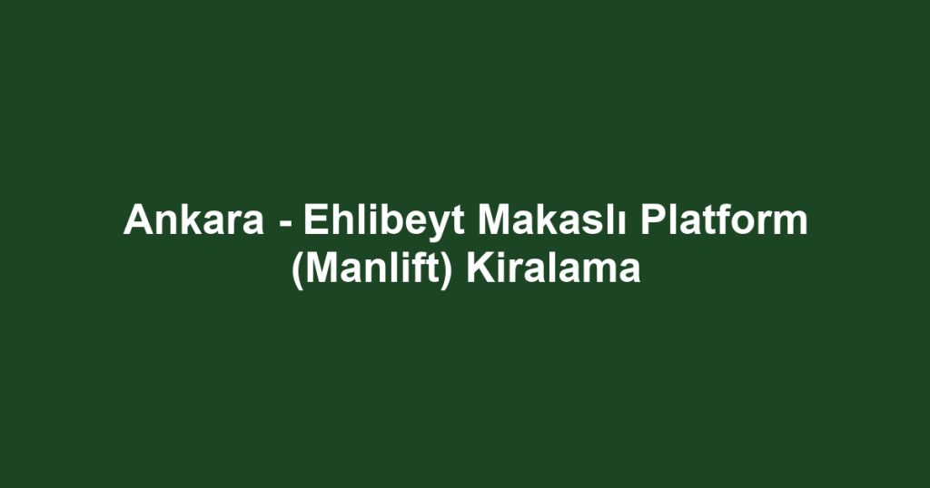 Ankara - Ehlibeyt Makaslı Platform (Manlift) Kiralama