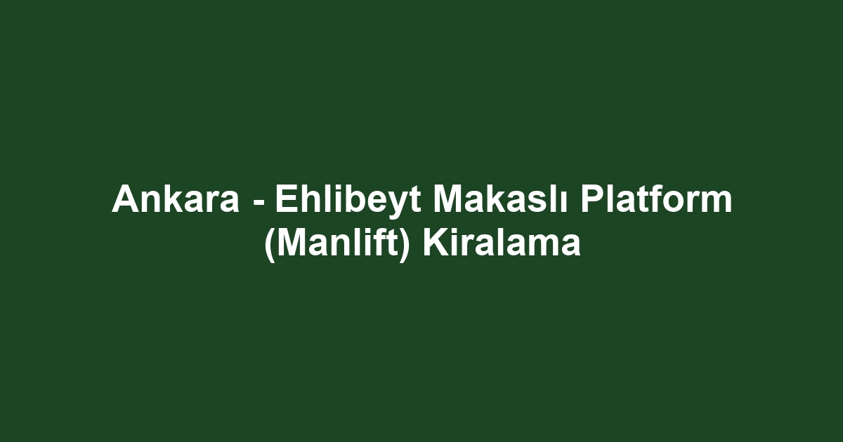 Ankara - Ehlibeyt Makaslı Platform (Manlift) Kiralama