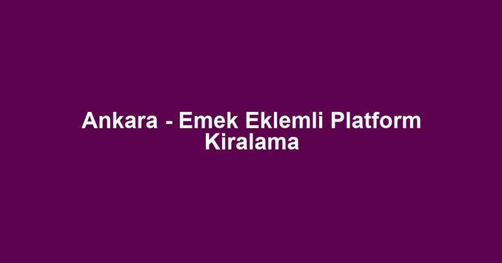 Ankara - Emek Eklemli Platform Kiralama