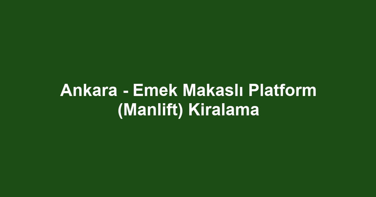 Ankara - Emek Makaslı Platform (Manlift) Kiralama