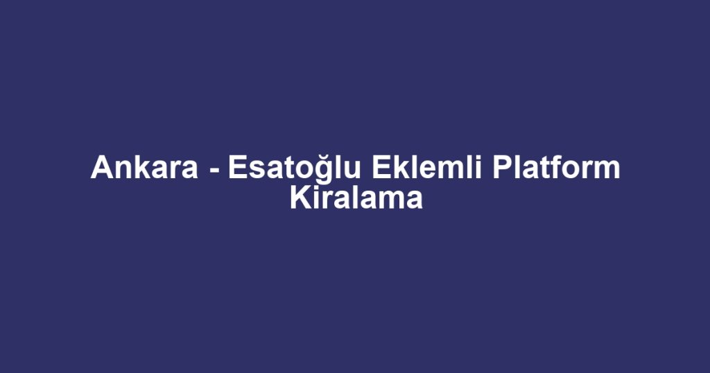 Ankara - Esatoğlu Eklemli Platform Kiralama