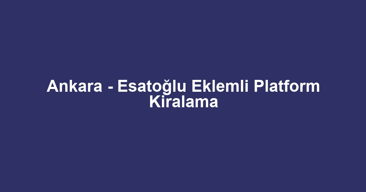 Ankara - Esatoğlu Eklemli Platform Kiralama