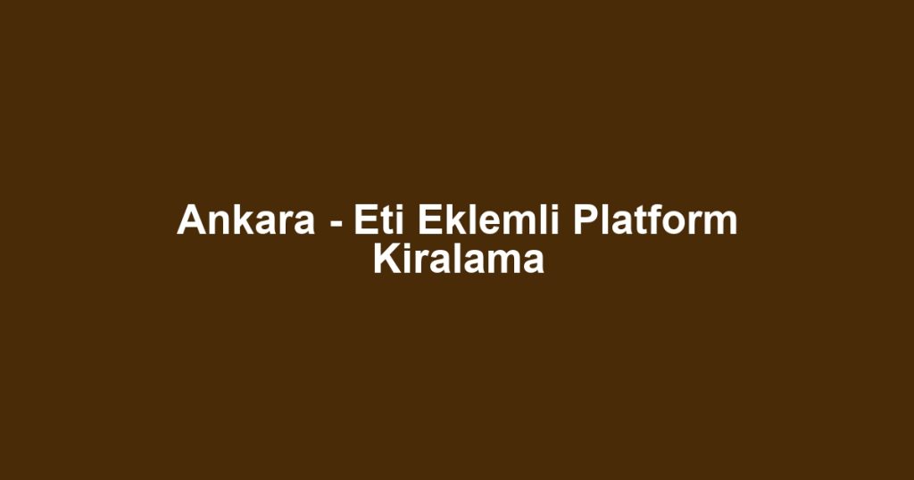 Ankara - Eti Eklemli Platform Kiralama