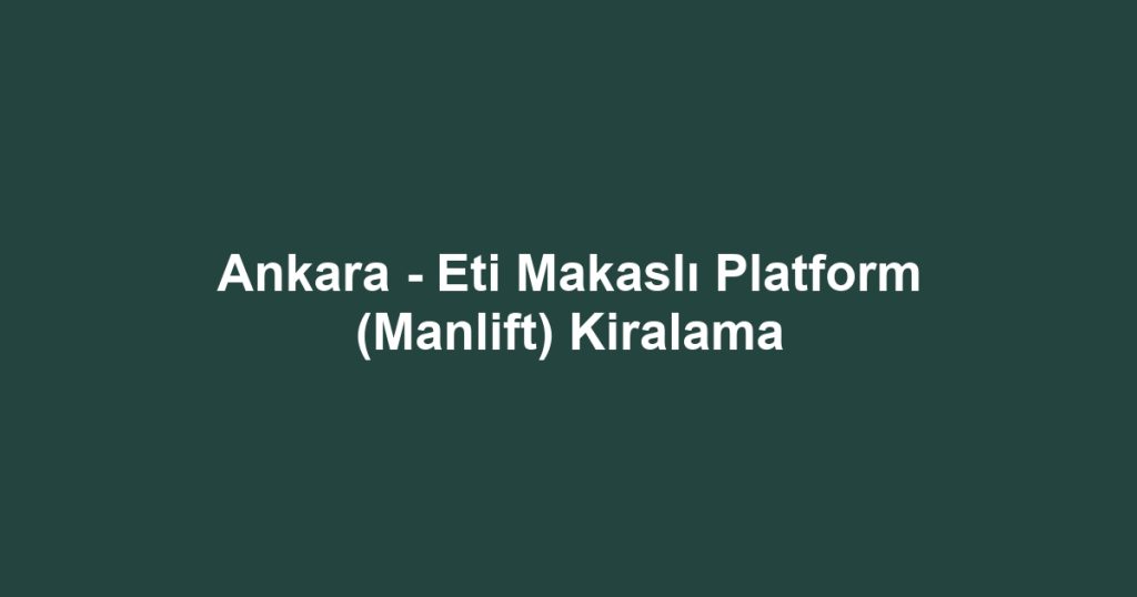 Ankara - Eti Makaslı Platform (Manlift) Kiralama