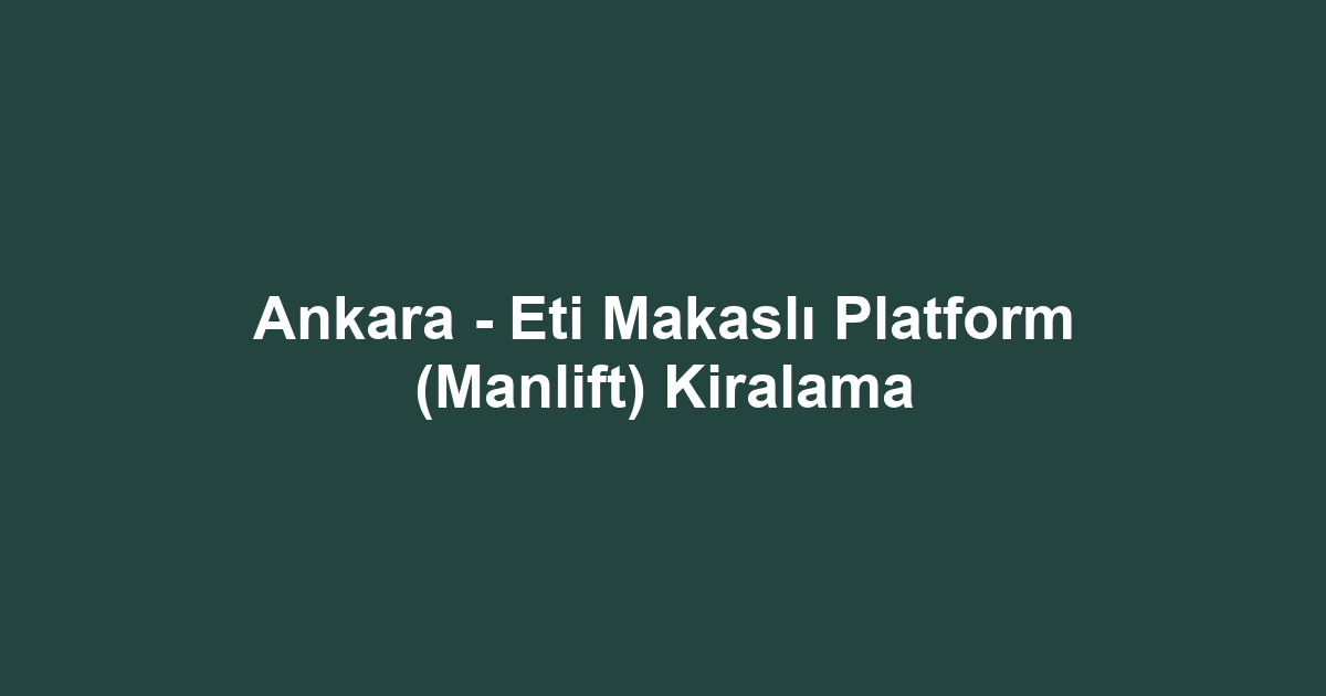 Ankara - Eti Makaslı Platform (Manlift) Kiralama