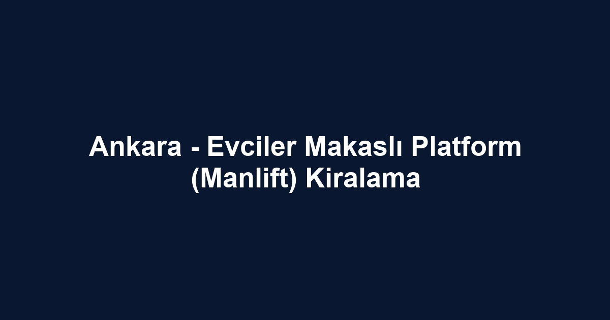 Ankara - Evciler Makaslı Platform (Manlift) Kiralama