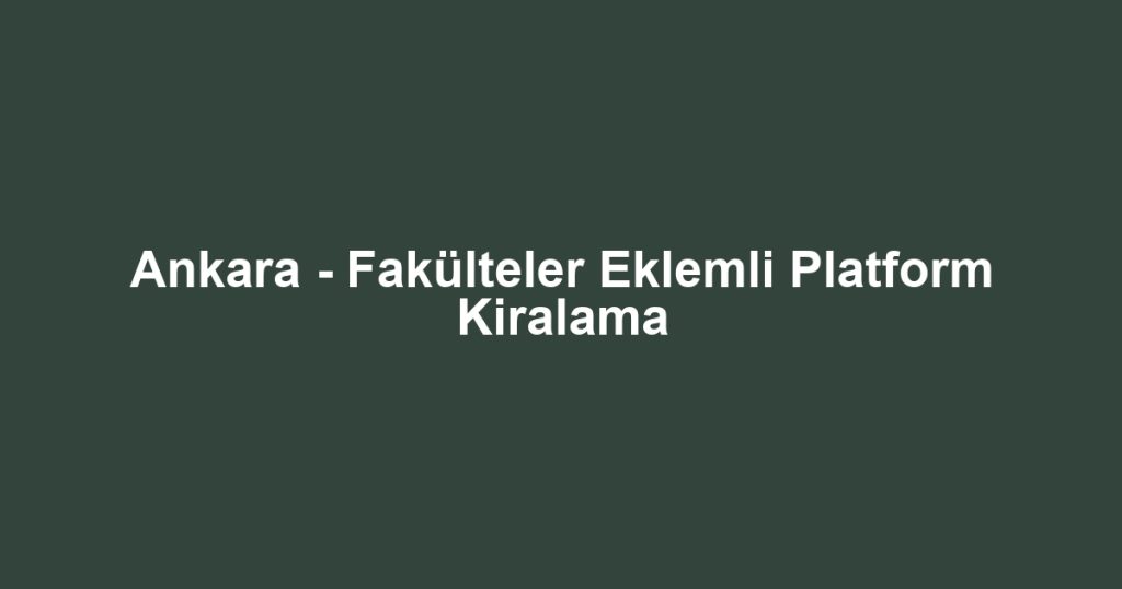 Ankara - Fakülteler Eklemli Platform Kiralama