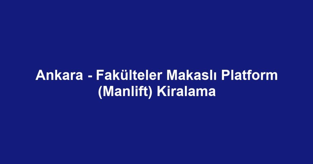 Ankara - Fakülteler Makaslı Platform (Manlift) Kiralama