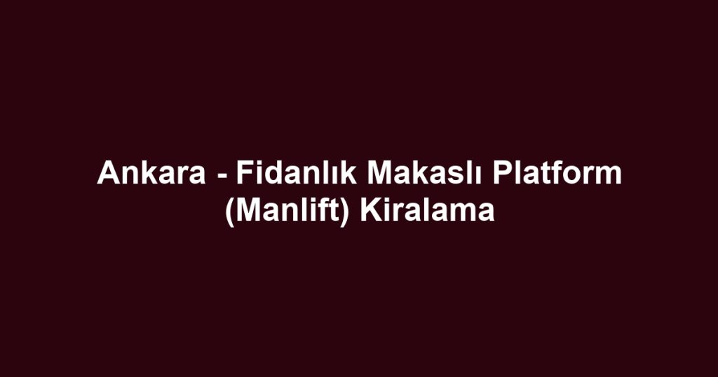 Ankara - Fidanlık Makaslı Platform (Manlift) Kiralama