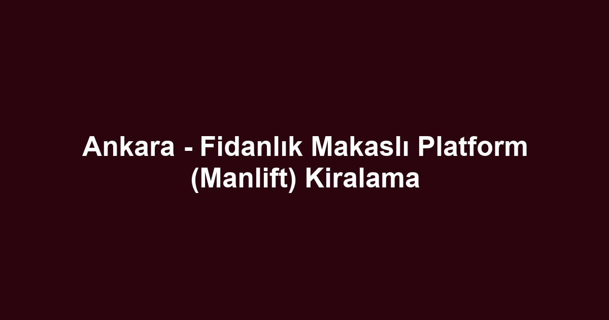 Ankara - Fidanlık Makaslı Platform (Manlift) Kiralama