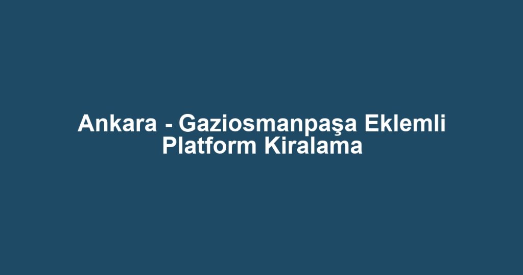 Ankara - Gaziosmanpaşa Eklemli Platform Kiralama