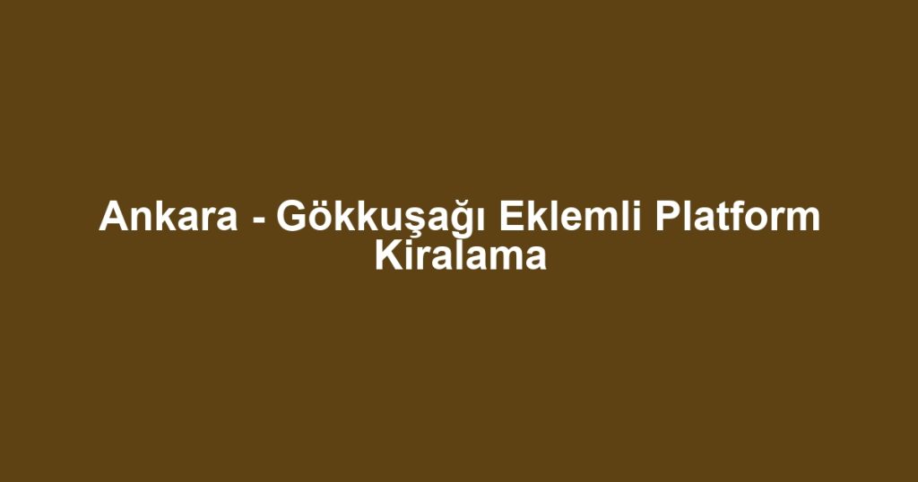 Ankara - Gökkuşağı Eklemli Platform Kiralama