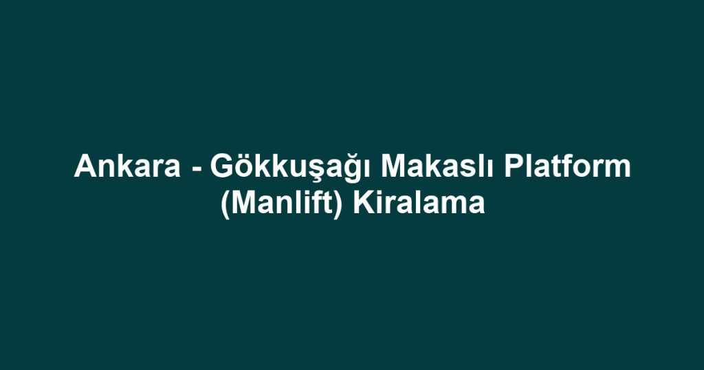 Ankara - Gökkuşağı Makaslı Platform (Manlift) Kiralama