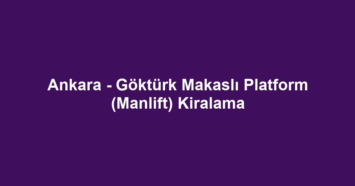 Ankara - Göktürk Makaslı Platform (Manlift) Kiralama