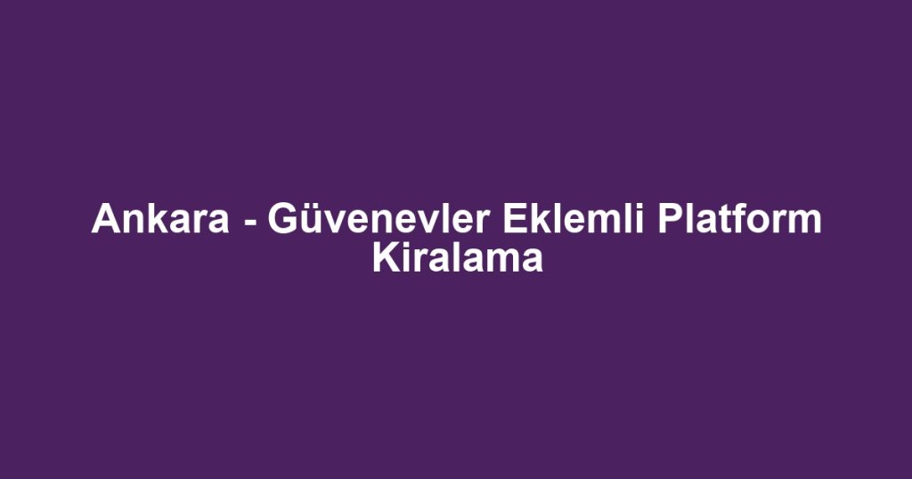 Ankara - Güvenevler Eklemli Platform Kiralama