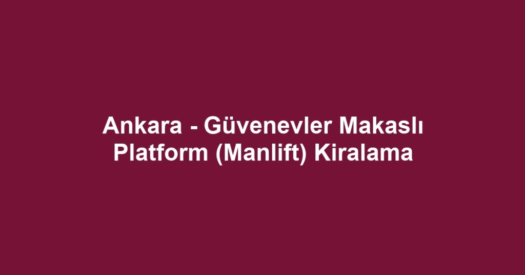 Ankara - Güvenevler Makaslı Platform (Manlift) Kiralama