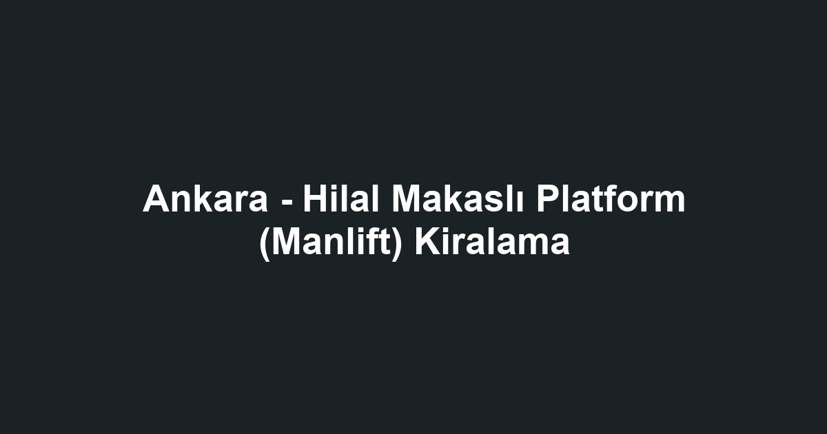 Ankara - Hilal Makaslı Platform (Manlift) Kiralama