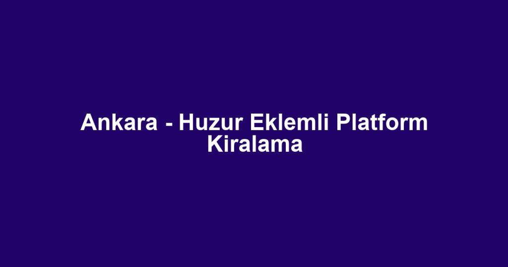 Ankara - Huzur Eklemli Platform Kiralama