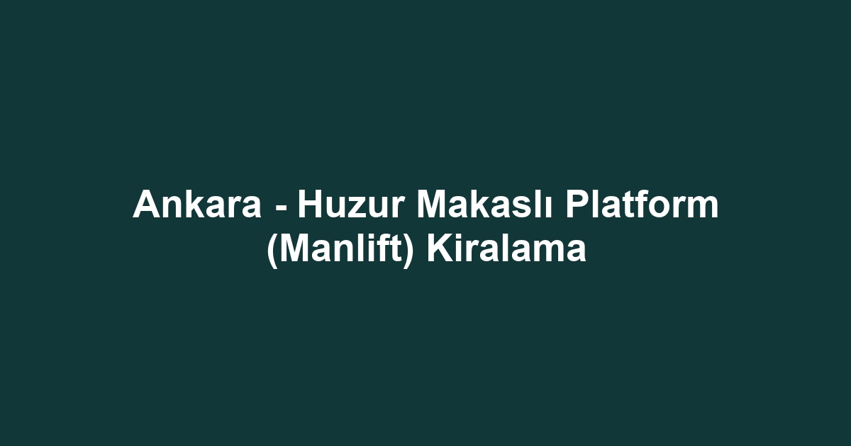 Ankara - Huzur Makaslı Platform (Manlift) Kiralama